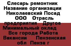 Слесарь-ремонтник › Название организации ­ Николаевский Посад, ООО › Отрасль предприятия ­ Другое › Минимальный оклад ­ 1 - Все города Работа » Вакансии   . Пензенская обл.,Пенза г.